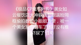 《极品CP魔手外购》美女如云餐饮店大神躲藏女厕逼脸同框偸拍数位小姐姐方便，被一个美女发现翻车了还好没有推门吓尿了 (14)