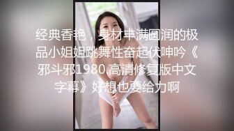 经典香艳，身材丰满圆润的极品小姐姐跳舞性奋起伏呻吟《邪斗邪1980.高清修复版中文字幕》好想也要给力啊