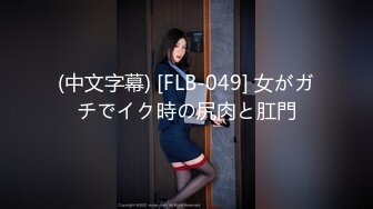 (中文字幕) [FLB-049] 女がガチでイク時の尻肉と肛門