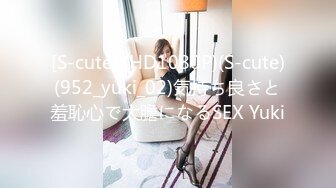 [S-cute] (HD1080P)(S-cute)(952_yuki_02)気持ち良さと羞恥心で大膽になるSEX Yuki