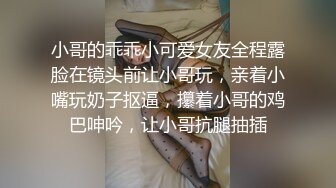 小哥的乖乖小可爱女友全程露脸在镜头前让小哥玩，亲着小嘴玩奶子抠逼，攥着小哥的鸡巴呻吟，让小哥抗腿抽插