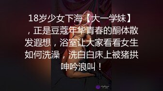 18岁少女下海【大一学妹】，正是豆蔻年华青春的酮体散发遐想，浴室让大家看看女生如何洗澡，洗白白床上被猪拱 呻吟浪叫！