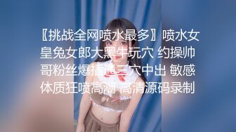 〖挑战全网喷水最多〗喷水女皇兔女郎大黑牛玩穴 约操帅哥粉丝爆插通三穴中出 敏感体质狂喷高潮 高清源码录制