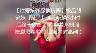 【性爱核弹尽情玩弄】极品眼镜妹『诗诗』连续玩操5小时后终于射给了她 穿着JK制服爆裂黑丝啪啪 口爆内射高潮 (2)