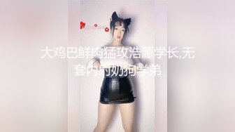 大鸡巴鲜肉猛攻浩源学长,无套内射奶狗学弟