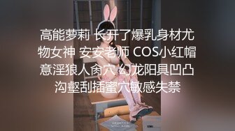 高能萝莉 长开了爆乳身材尤物女神 安安老师 COS小红帽意淫狼人肏穴 幻龙阳具凹凸沟壑刮插蜜穴敏感失禁