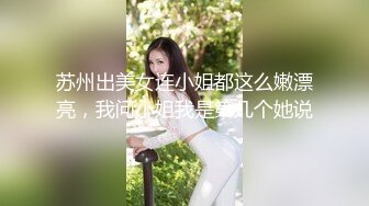 苏州出美女连小姐都这么嫩漂亮，我问小姐我是第几个她说