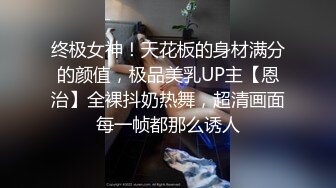 终极女神！天花板的身材满分的颜值，极品美乳UP主【恩治】全裸抖奶热舞，超清画面每一帧都那么诱人