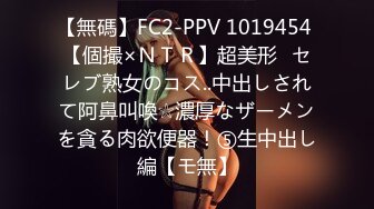 【無碼】FC2-PPV 1019454 【個撮×ＮＴＲ】超美形♪セレブ熟女のコス..中出しされて阿鼻叫喚☆濃厚なザーメンを貪る肉欲便器！⑤生中出し編【モ無】