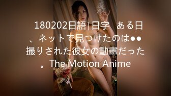 ♥180202日語∣日字♥ある日、ネットで見つけたのは●●撮りされた彼女の動畫だった。The Motion Anime