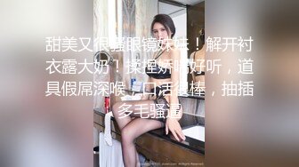 甜美又很骚眼镜妹妹！解开衬衣露大奶！揉捏娇喘好听，道具假屌深喉，口活很棒，抽插多毛骚逼