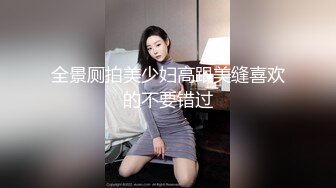 全景厕拍美少妇高跟美缝喜欢的不要错过