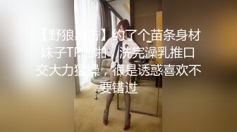 【野狼出击】约了个苗条身材妹子TP啪啪，洗完澡乳推口交大力猛操，很是诱惑喜欢不要错过