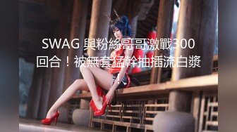 SWAG 與粉絲哥哥激戰300回合！被無套猛幹抽插流白漿！