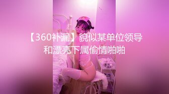 【360补漏】貌似某单位领导和漂亮下属偷情啪啪