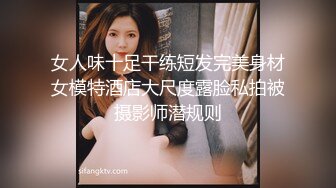 女人味十足干练短发完美身材女模特酒店大尺度露脸私拍被摄影师潜规则