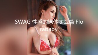 SWAG 性感的裸体实战篇 Florababy