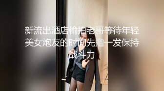 新流出酒店偷拍老哥等待年轻美女炮友的时间先撸一发保持战斗力