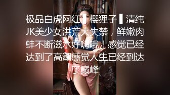 极品白虎网红 ▌樱狸子 ▌清纯JK美少女洪荒大失禁，鲜嫩肉蚌不断滋水好嗨哦！感觉已经达到了高潮感觉人生已经到达了巅峰