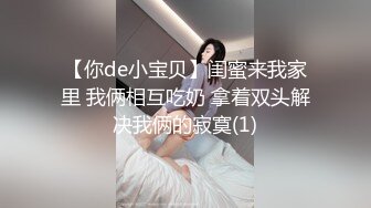 【你de小宝贝】闺蜜来我家里 我俩相互吃奶 拿着双头解决我俩的寂寞(1)