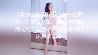 【秦总会所探花】小伙一夜两炮，俏丽美娇娘，眉目含情服侍周到，直捣水帘洞销魂的叫床声响起来