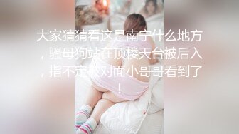 大家猜猜看这是南宁什么地方，骚母狗站在顶楼天台被后入，指不定被对面小哥哥看到了！