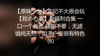 【原味少女】年纪不大很会玩【粒の心事】全福利合集 一口一个爸爸 骚的不要，无滤镜纯天然，阴毛户型很有特色 (6)