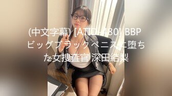 (中文字幕) [ATID-480] BBP ビッグブラックペニスに堕ちた女捜査官 深田結梨