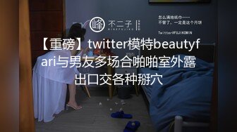 【重磅】twitter模特beautyfari与男友多场合啪啪室外露出口交各种掰穴