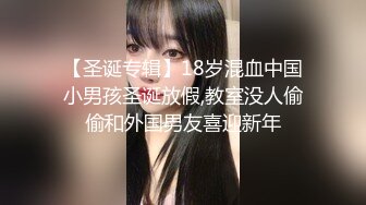 【圣诞专辑】18岁混血中国小男孩圣诞放假,教室没人偷偷和外国男友喜迎新年