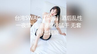 台湾SWAG『朵拉』酒后乱性一夜情 遭渣男提枪猛干 无套中出超爽