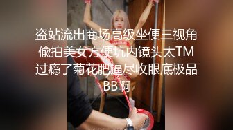 盗站流出商场高级坐便三视角偸拍美女方便坑内镜头太TM过瘾了菊花肥逼尽收眼底极品BB啊