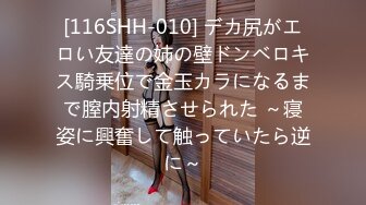 [116SHH-010] デカ尻がエロい友達の姉の壁ドンベロキス騎乗位で金玉カラになるまで膣内射精させられた ～寝姿に興奮して触っていたら逆に～