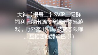 大神【根号二】SVIP二级群福利，露出调教全裸玩体感游戏，野外露出排尿被变态跟踪。互相舌吻舔鸡巴 (1)