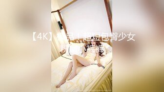 【4K】极品！超短包臀少女粉嫩小裤裤