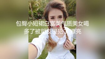 包臀小短裙白富美气质美女喝多了被朋友侵犯了,漂亮