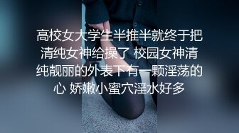 高校女大学生半推半就终于把清纯女神给操了 校园女神清纯靓丽的外表下有一颗淫荡的心 娇嫩小蜜穴淫水好多