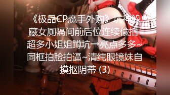 《极品CP魔手外购》坑神躲藏女厕隔间前后位连续偸拍 超多小姐姐蹲坑→亮点多多~同框拍脸拍逼~清纯眼镜妹自摸抠阴蒂 (3)