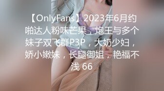 【OnlyFans】2023年6月约啪达人粉味芒果，炮王与多个妹子双飞群P3P，大奶少妇，娇小嫩妹，长腿御姐，艳福不浅 66