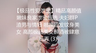 【极品性爱泄密】精品高颜值嫩妹良家泄密甄选 夫妇群P 渣男与情妇 啪操短发纹身美女 高颜极品美女醉酒被肆意玩弄 (3)