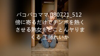 パコパコママ 080721_512 傍に寄るだけでチンポを熱くさせる熟女をとことんヤりまくる 工藤れいか