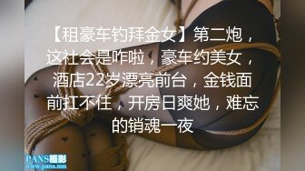 【租豪车钓拜金女】第二炮，这社会是咋啦，豪车约美女，酒店22岁漂亮前台，金钱面前扛不住，开房日爽她，难忘的销魂一夜