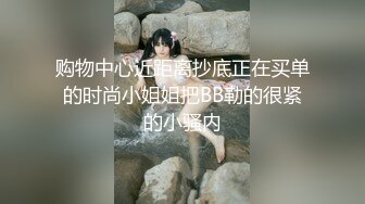 购物中心近距离抄底正在买单的时尚小姐姐把BB勒的很紧的小骚内