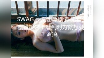 SWAG 中文字幕剧情 无套公厕直接来！看到对方就想要 湾湾