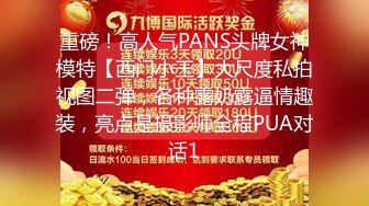 重磅！高人气PANS头牌女神模特【西门小玉】大尺度私拍视图二弹，各种露奶露逼情趣装，亮点是摄影师全程PUA对话1