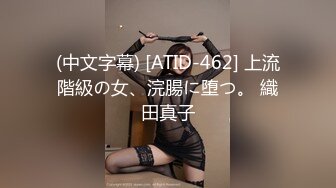 (中文字幕) [ATID-462] 上流階級の女、浣腸に堕つ。 織田真子