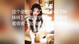 这个姿势牛逼了！【小包子妹妹呀】可爱的学生妹，带着闺蜜宿舍一起啪啪，都是白嫩可人，操爽 (2)