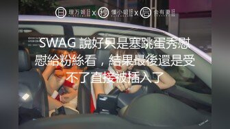 SWAG 說好只是塞跳蛋秀慰慰給粉絲看，結果最後還是受不了直接被插入了