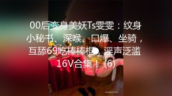 00后变身美妖Ts雯雯：纹身小秘书、深喉、口爆、坐骑，互舔69吃棒棒棍，淫声泛滥 16V合集！ (6)