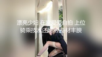 漂亮少妇 在家爱爱自拍 上位骑乘技术还娴熟 身材丰腴